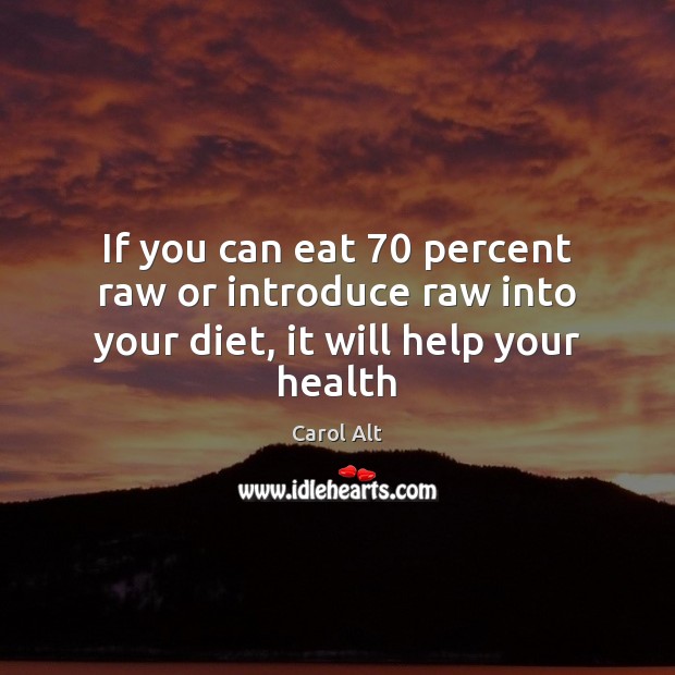 If you can eat 70 percent raw or introduce raw into your diet, it will help your health Carol Alt Picture Quote