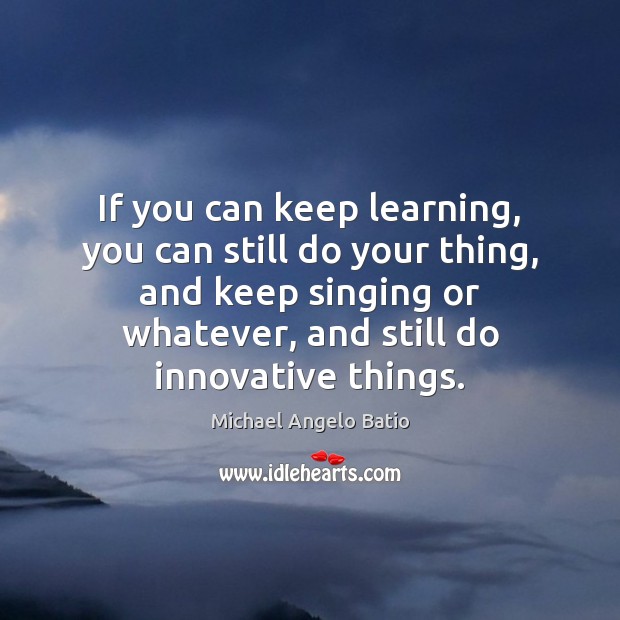 If you can keep learning, you can still do your thing, and Image