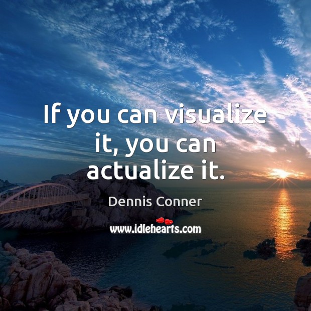 If you can visualize it, you can actualize it. Image