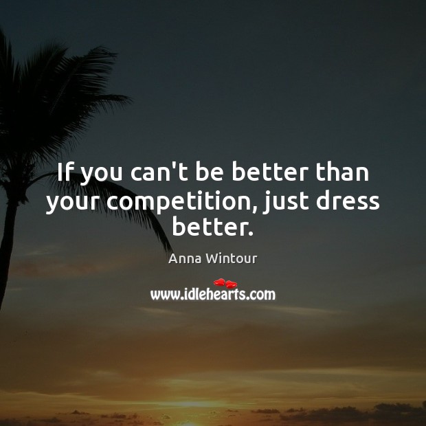 If you can’t be better than your competition, just dress better. Anna Wintour Picture Quote