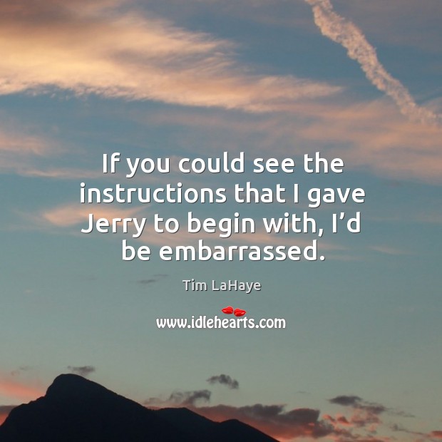 If you could see the instructions that I gave jerry to begin with, I’d be embarrassed. Tim LaHaye Picture Quote