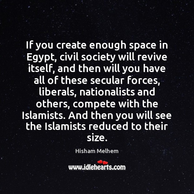 If you create enough space in Egypt, civil society will revive itself, Hisham Melhem Picture Quote