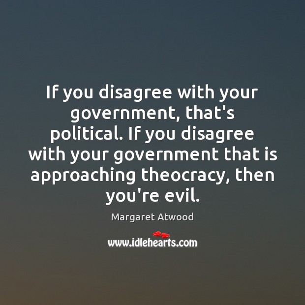 If you disagree with your government, that’s political. If you disagree with Margaret Atwood Picture Quote