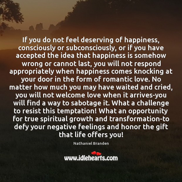 If you do not feel deserving of happiness, consciously or subconsciously, or Challenge Quotes Image