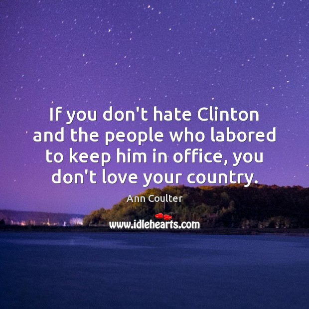 If you don’t hate Clinton and the people who labored to keep Ann Coulter Picture Quote
