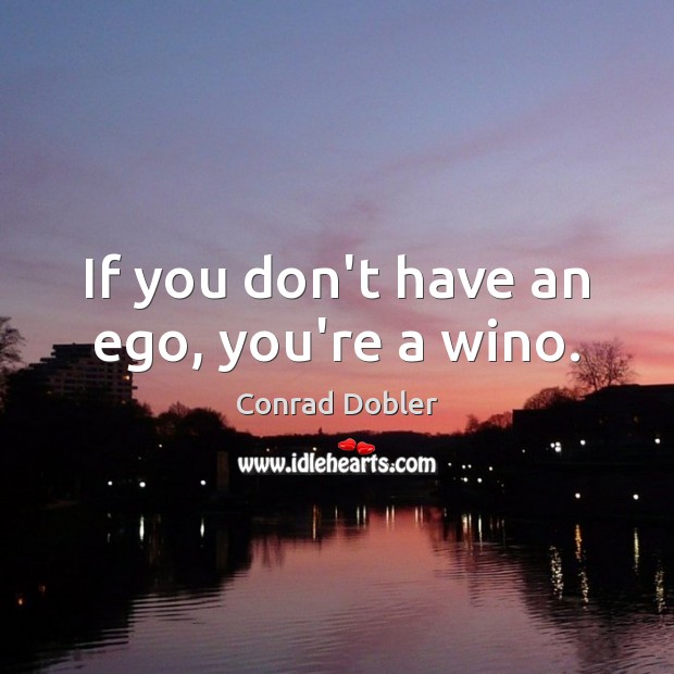 If you don’t have an ego, you’re a wino. Conrad Dobler Picture Quote