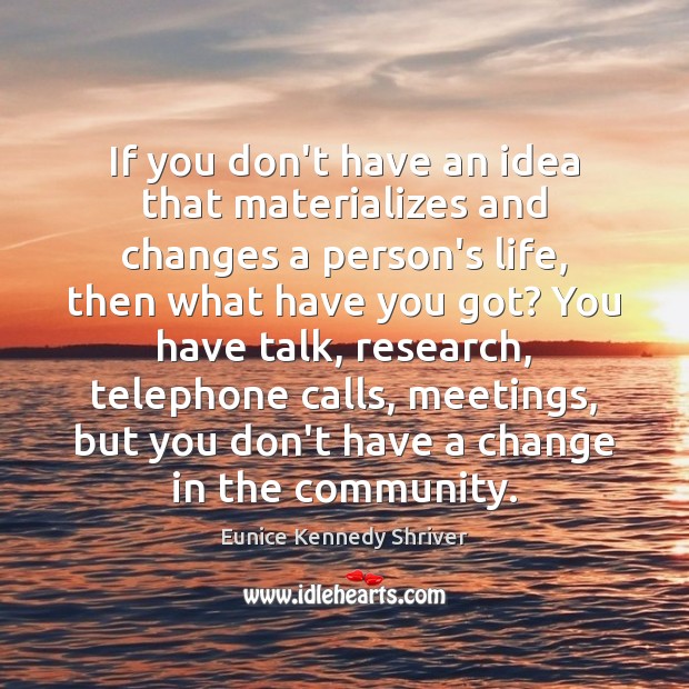 If you don’t have an idea that materializes and changes a person’s Eunice Kennedy Shriver Picture Quote