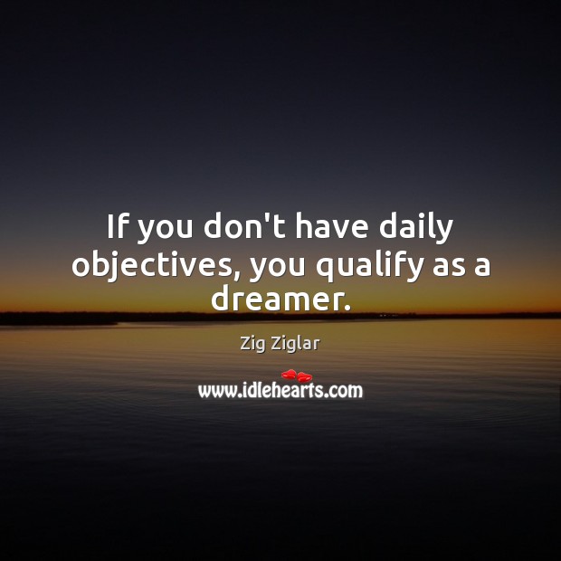 If you don’t have daily objectives, you qualify as a dreamer. Zig Ziglar Picture Quote