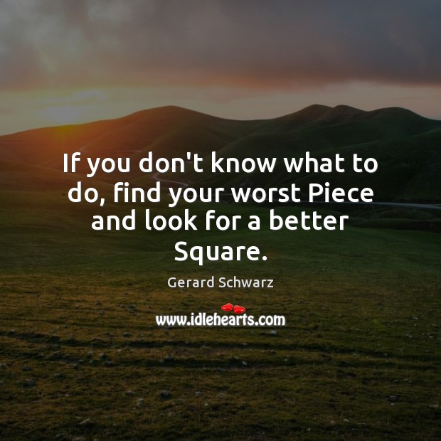 If you don’t know what to do, find your worst Piece and look for a better Square. Image