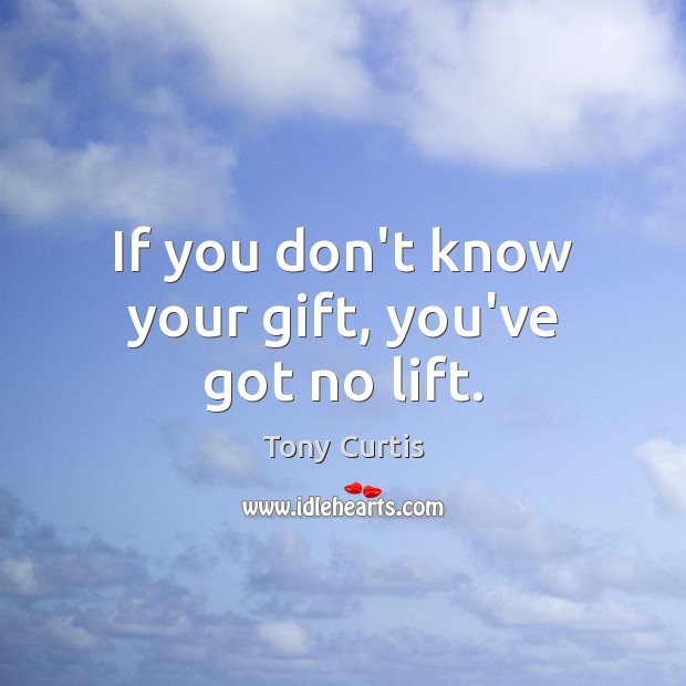 If you don’t know your gift, you’ve got no lift. Gift Quotes Image