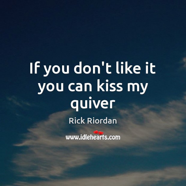 If you don’t like it you can kiss my quiver Rick Riordan Picture Quote