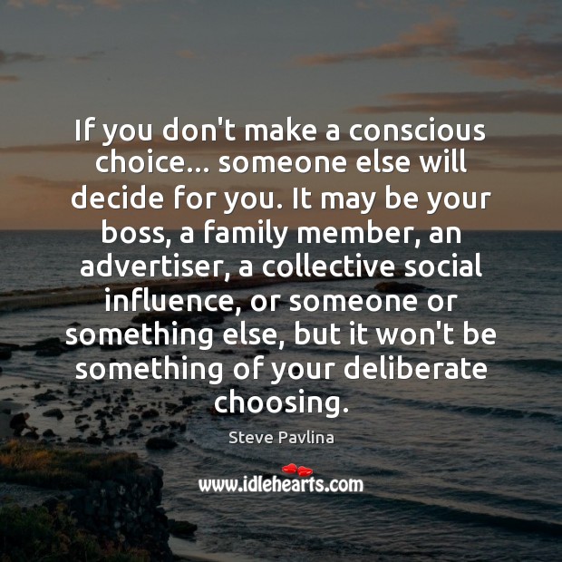 If you don't make a conscious choice… someone else will decide for -  IdleHearts