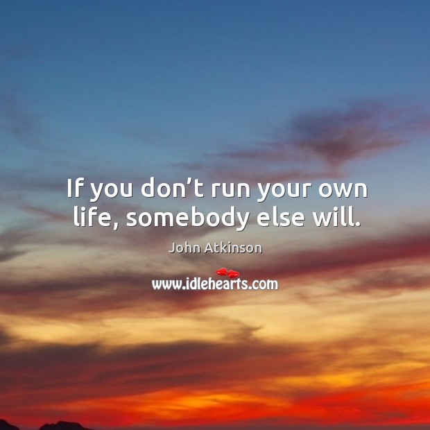 If you don’t run your own life, somebody else will. Image