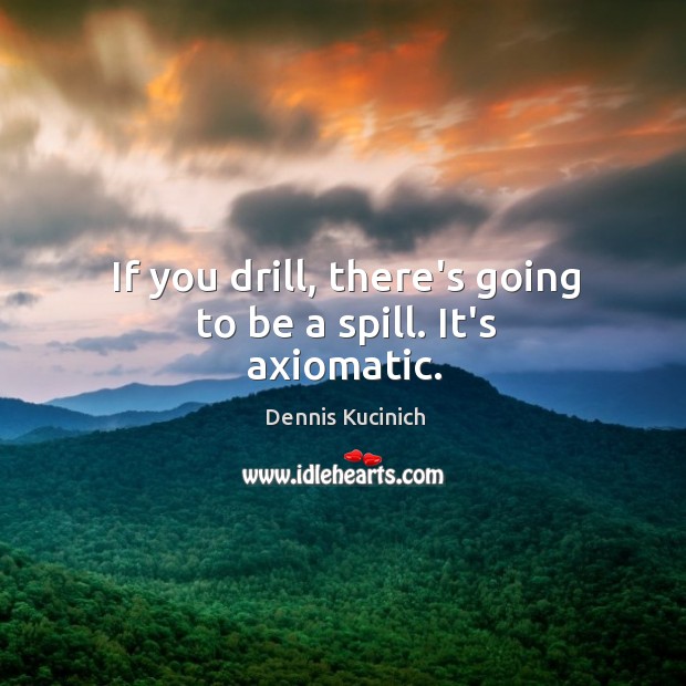 If you drill, there’s going to be a spill. It’s axiomatic. Image