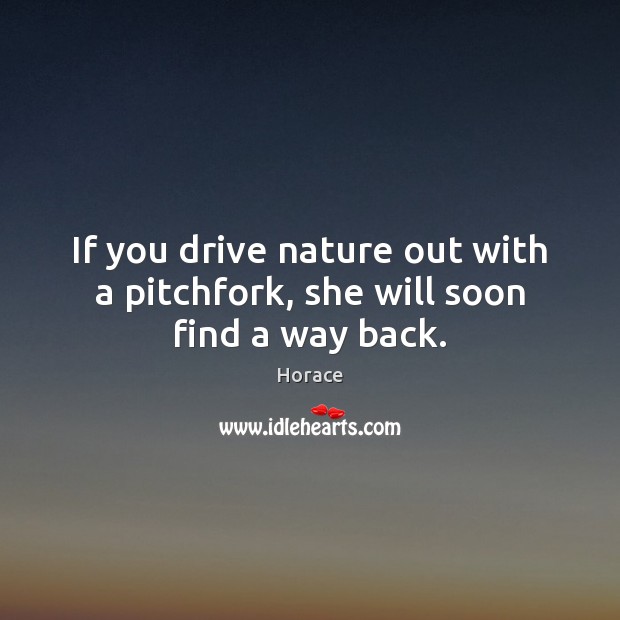 If you drive nature out with a pitchfork, she will soon find a way back. Nature Quotes Image