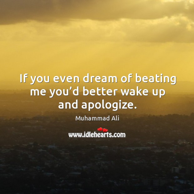 If you even dream of beating me you’d better wake up and apologize. Muhammad Ali Picture Quote