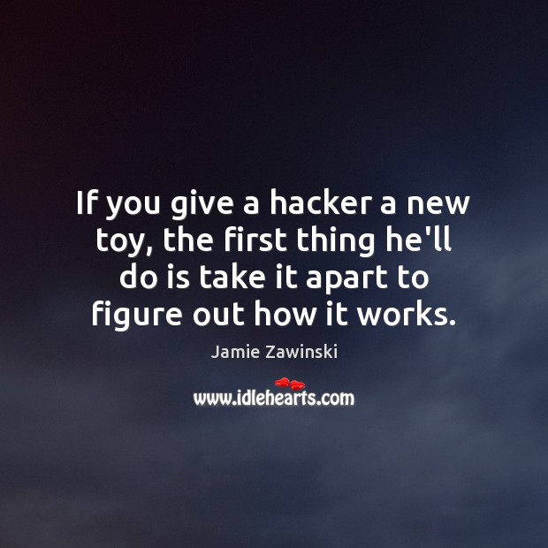 If you give a hacker a new toy, the first thing he’ll Jamie Zawinski Picture Quote