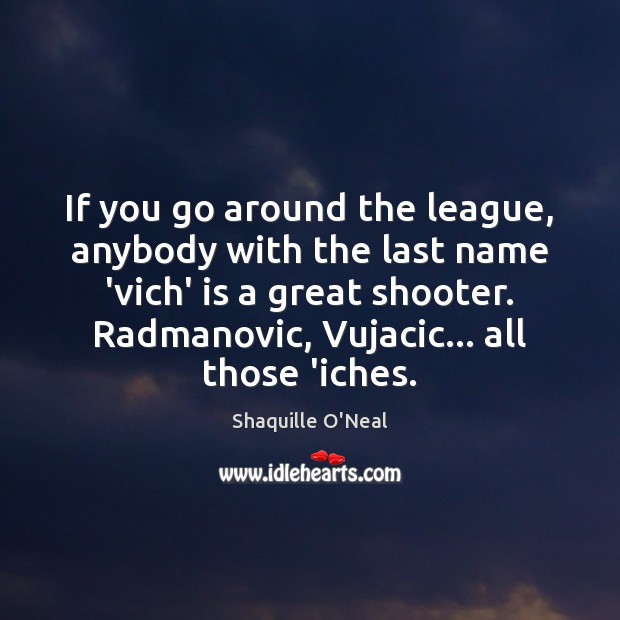 If you go around the league, anybody with the last name ‘vich’ Shaquille O’Neal Picture Quote