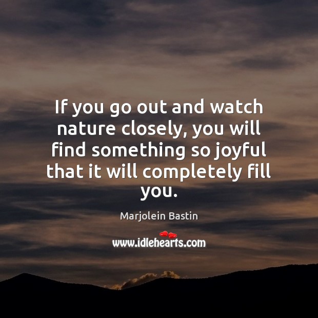 If you go out and watch nature closely, you will find something Marjolein Bastin Picture Quote