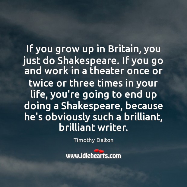 If you grow up in Britain, you just do Shakespeare. If you Timothy Dalton Picture Quote