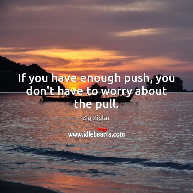 If you have enough push, you don’t have to worry about the pull. Zig Ziglar Picture Quote