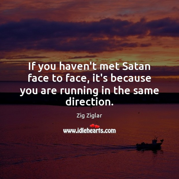 If you haven’t met Satan face to face, it’s because you are running in the same direction. Zig Ziglar Picture Quote