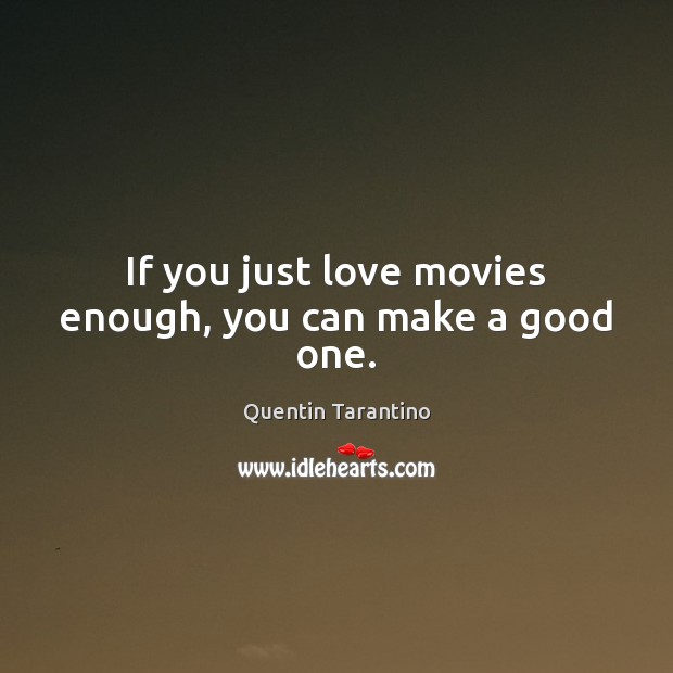 If you just love movies enough, you can make a good one. Quentin Tarantino Picture Quote