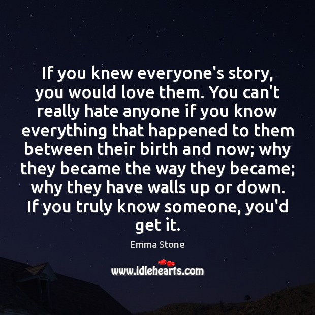 If you knew everyone’s story, you would love them. You can’t really Emma Stone Picture Quote