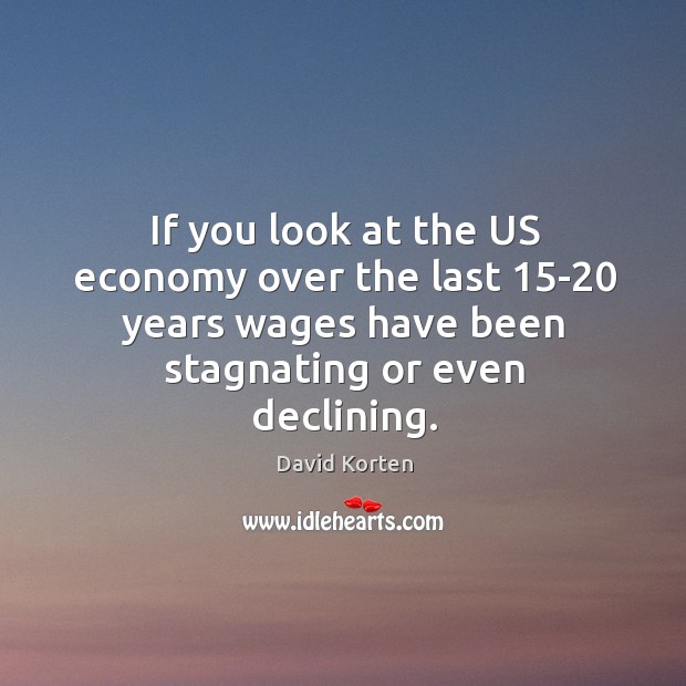 If you look at the us economy over the last 15-20 years wages have been stagnating or even declining. Economy Quotes Image