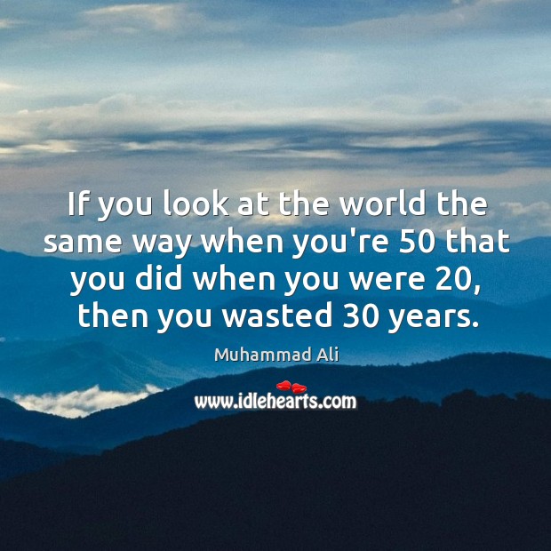 If you look at the world the same way when you’re 50 that Image