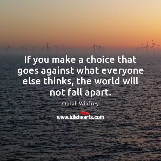 If you make a choice that goes against what everyone else thinks, Oprah Winfrey Picture Quote