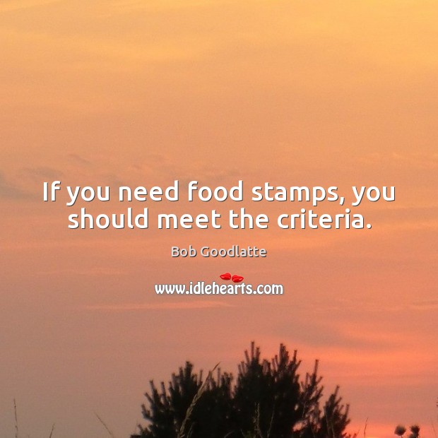 If you need food stamps, you should meet the criteria. Food Quotes Image