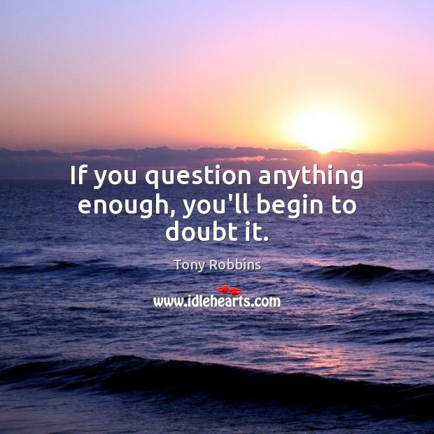 If you question anything enough, you’ll begin to doubt it. Picture Quotes Image