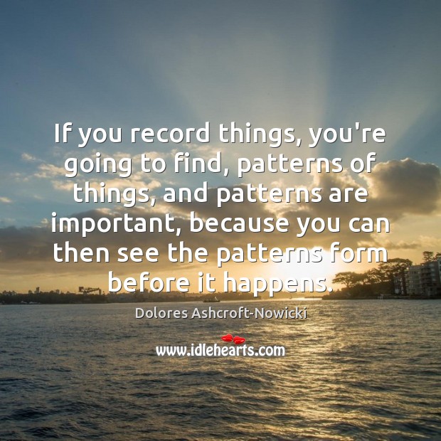 If you record things, you’re going to find, patterns of things, and Picture Quotes Image