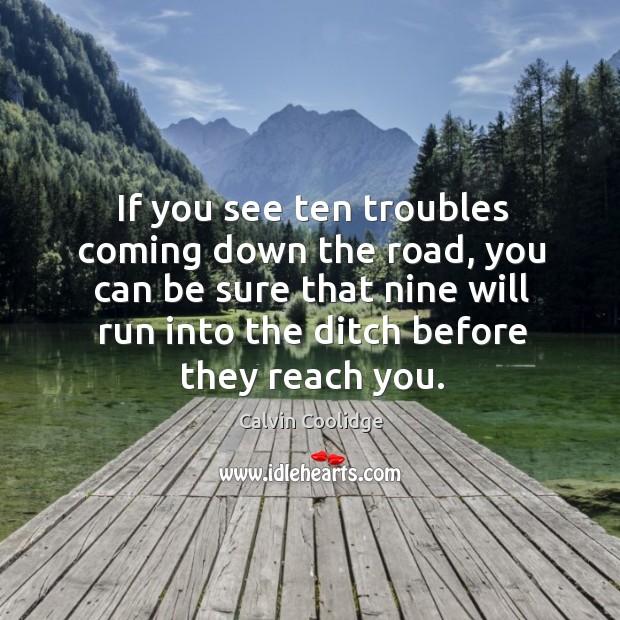 If you see ten troubles coming down the road, you can be sure that nine will run into the ditch before they reach you. Image