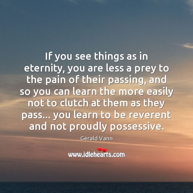 If you see things as in eternity, you are less a prey Gerald Vann Picture Quote