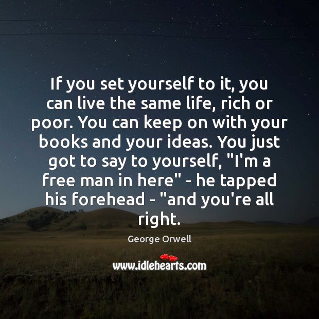 If you set yourself to it, you can live the same life, George Orwell Picture Quote