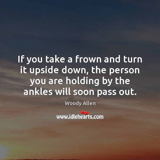 If you take a frown and turn it upside down, the person Woody Allen Picture Quote