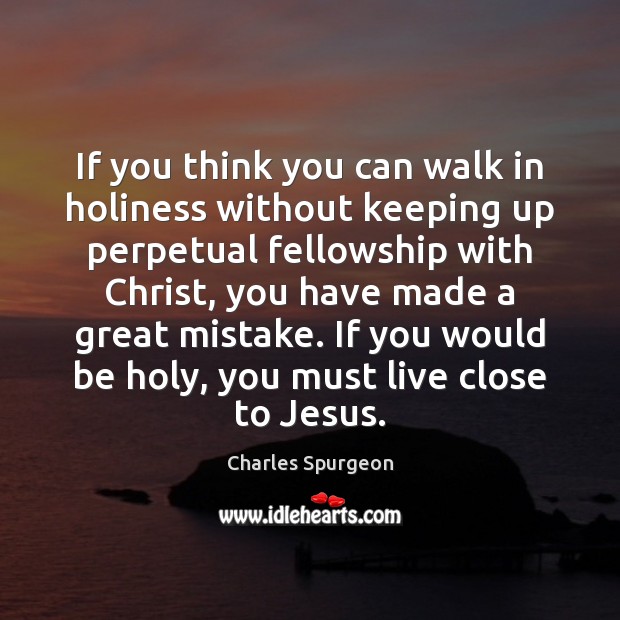 If you think you can walk in holiness without keeping up perpetual Charles Spurgeon Picture Quote