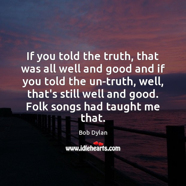 If you told the truth, that was all well and good and Bob Dylan Picture Quote