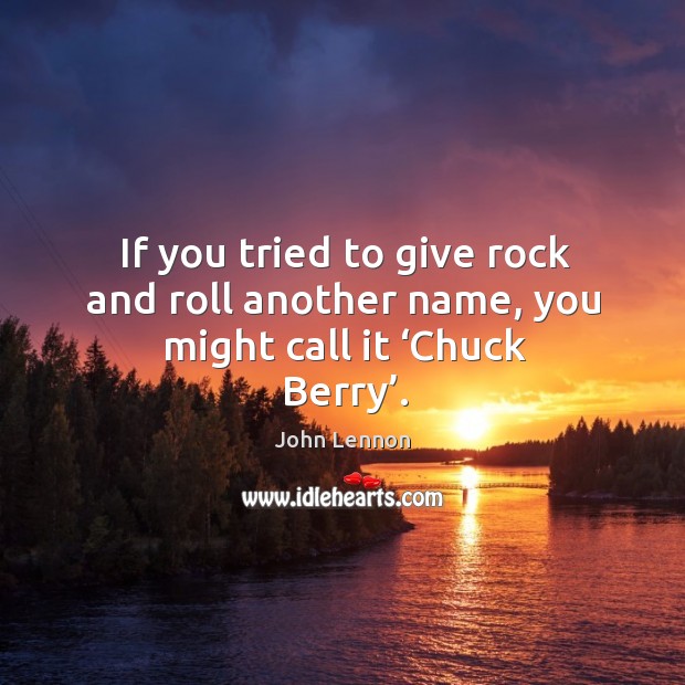 If you tried to give rock and roll another name, you might call it ‘chuck berry’. John Lennon Picture Quote