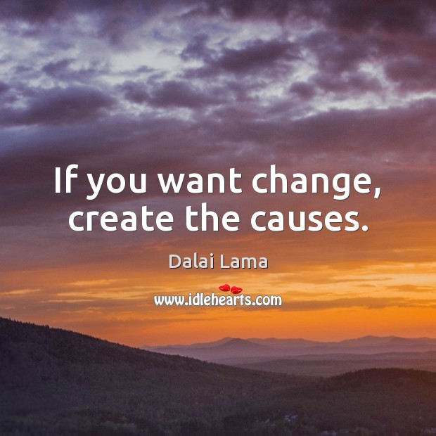 If you want change, create the causes. Dalai Lama Picture Quote