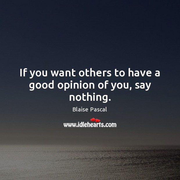 If you want others to have a good opinion of you, say nothing. Blaise Pascal Picture Quote