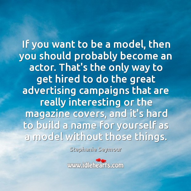 If you want to be a model, then you should probably become Stephanie Seymour Picture Quote