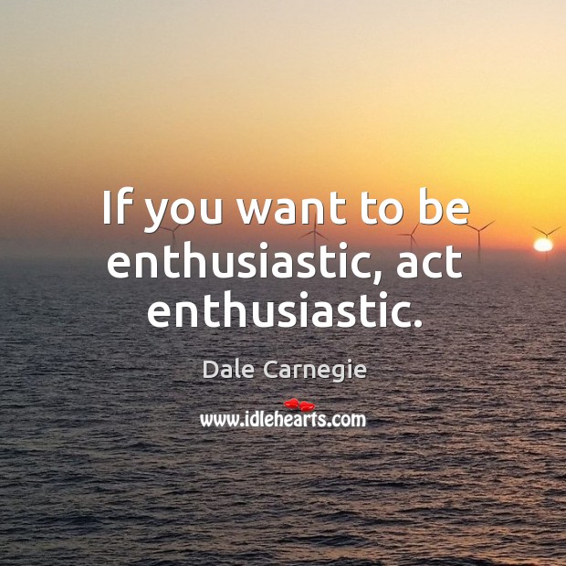 If you want to be enthusiastic, act enthusiastic. Dale Carnegie Picture Quote