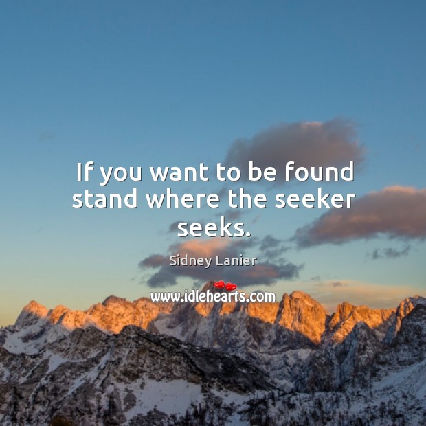 If you want to be found stand where the seeker seeks. Image