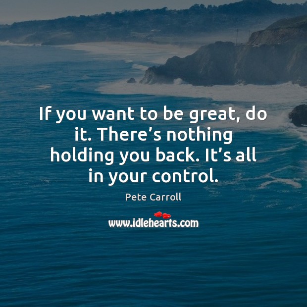 If you want to be great, do it. There’s nothing holding Pete Carroll Picture Quote