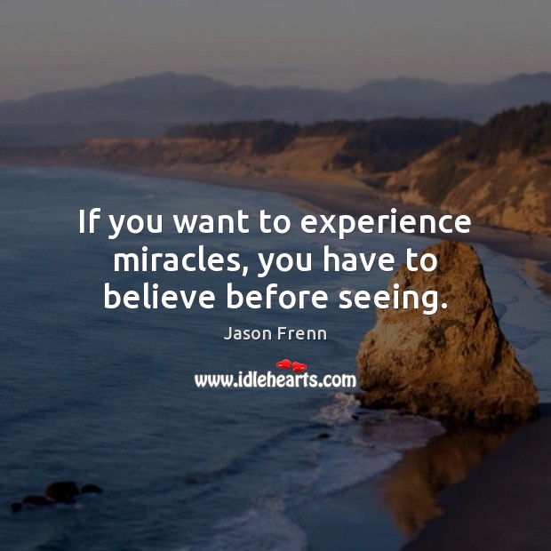 If you want to experience miracles, you have to believe before seeing. Image