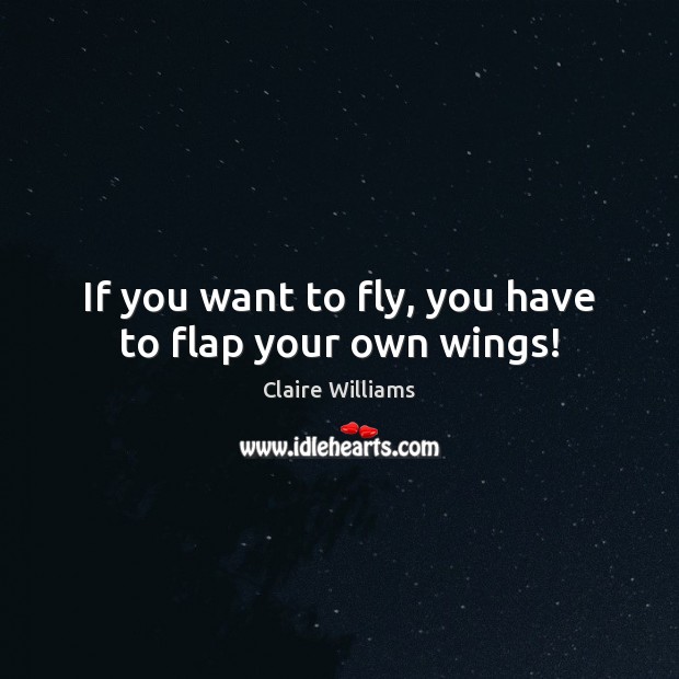 If you want to fly, you have to flap your own wings! Image