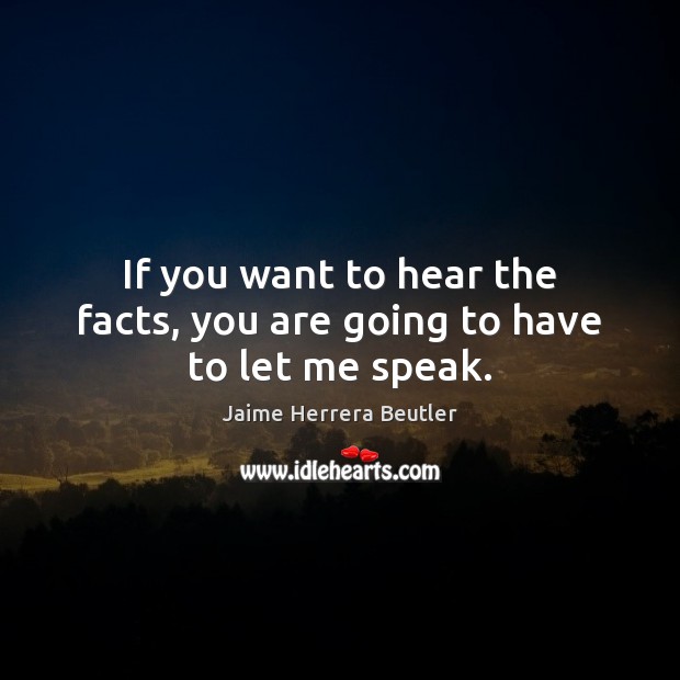 If you want to hear the facts, you are going to have to let me speak. Picture Quotes Image